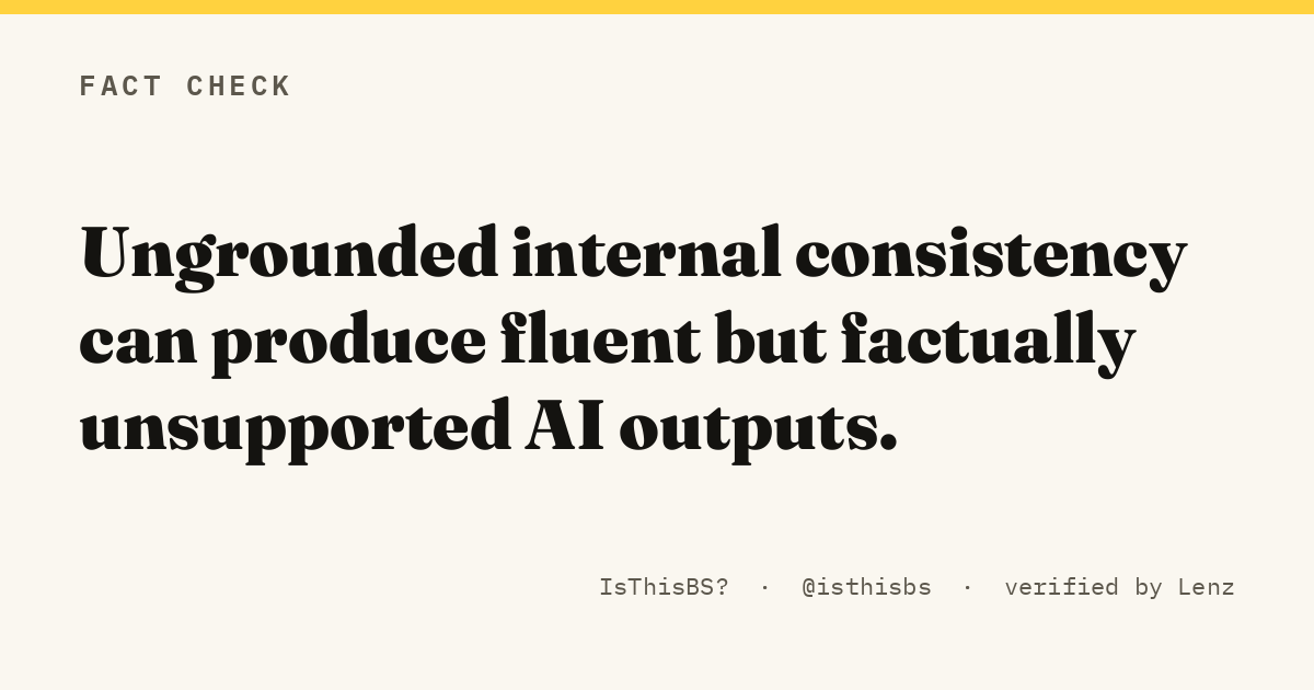 Ungrounded internal consistency can produce fluent but factually unsupported AI outputs.